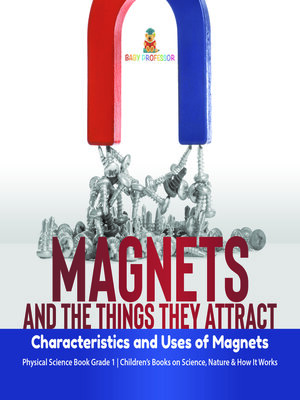 cover image of Magnets and the Things They Attract --Characteristics and Uses of Magnets--Physical Science Book Grade 1--Children's Books on Science, Nature & How It Works
